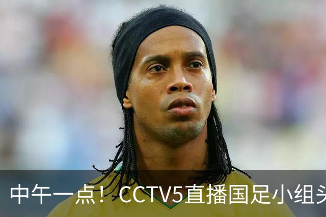 中午一点！CCTV5直播国足小组头名之争，对手亚洲杯都未出线，国足这次稳了